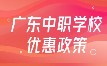 廣東中職學校優(yōu)惠政策