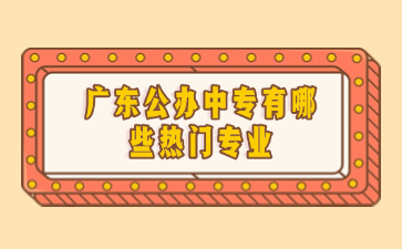 廣東公辦中專有哪些熱門專業