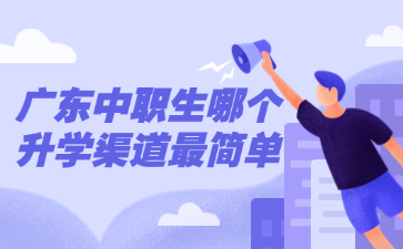 廣東中職生哪個升學(xué)渠道最簡單