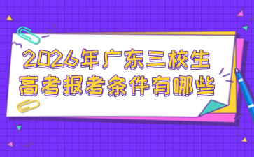 2026年廣東三校生高考報考條件有哪些
