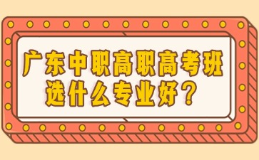 中職高職高考班選什么專業(yè)好？