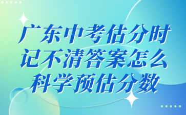 廣東中考估分時記不清答案怎么科學預估分數