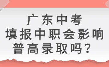 廣東中考填報中職會影響普高錄取嗎？