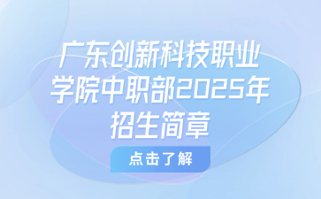 廣東創新科技職業學院中職部2025年招生簡章