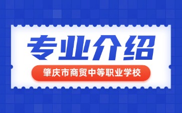肇慶市商貿中等職業學校專業介紹