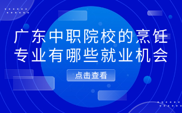 廣東中職院校的烹飪專業有哪些就業機會