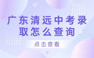 廣東清遠中考錄取怎么查詢