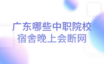 廣東哪些中職院校宿舍晚上會斷網