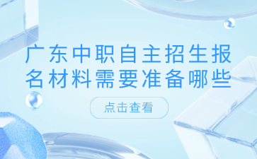 廣東中職自主招生報名材料需要準備哪些